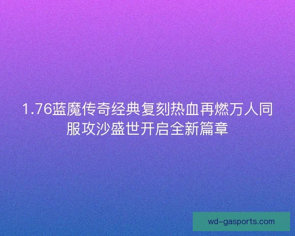 1.76蓝魔传奇经典复刻热血再燃万人同服攻沙盛世开启全新篇章