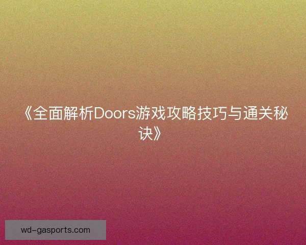 《全面解析Doors游戏攻略技巧与通关秘诀》